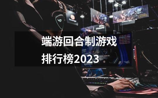 端游回合制游戏排行榜2023-第1张-游戏相关-大福途网