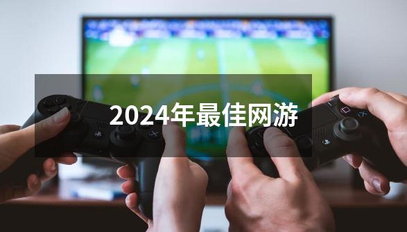 2024年最佳网游-第1张-游戏相关-大福途网