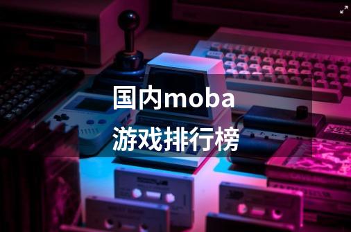 国内moba游戏排行榜-第1张-游戏相关-大福途网