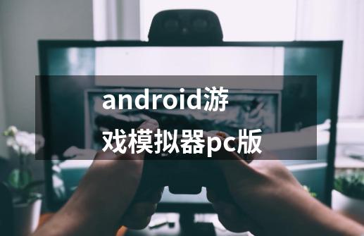 android游戏模拟器pc版-第1张-游戏相关-大福途网