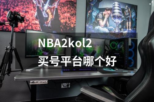 NBA2kol2买号平台哪个好-第1张-游戏相关-大福途网