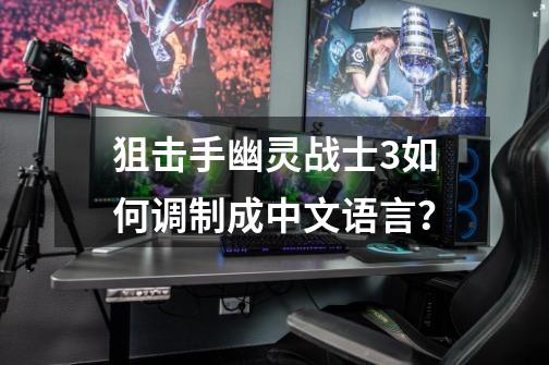 狙击手幽灵战士3如何调制成中文语言？-第1张-游戏相关-大福途网
