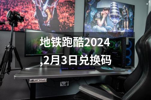 地铁跑酷2024,2月3日兑换码-第1张-游戏相关-大福途网