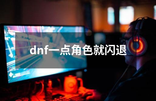 dnf一点角色就闪退-第1张-游戏相关-大福途网