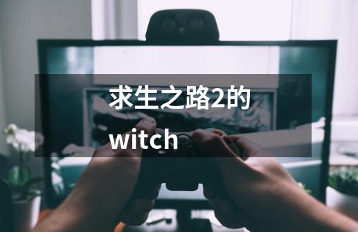 求生之路2的witch-第1张-游戏相关-大福途网