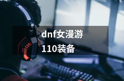 dnf女漫游110装备-第1张-游戏相关-大福途网
