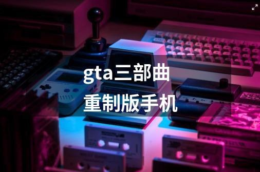 gta三部曲重制版手机-第1张-游戏相关-大福途网
