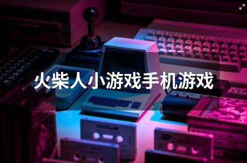 火柴人小游戏手机游戏-第1张-游戏相关-大福途网