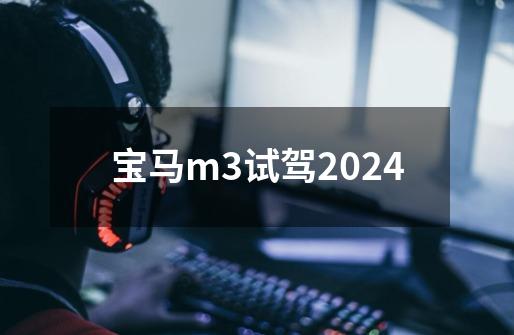 宝马m3试驾2024-第1张-游戏相关-大福途网
