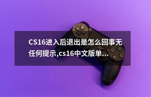 CS16进入后退出是怎么回事?无任何提示.,cs16中文版单机怎么加电脑人啊-第1张-游戏相关-大福途网