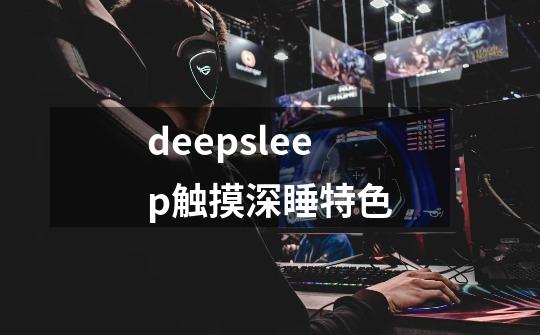 deepsleep触摸深睡特色-第1张-游戏相关-大福途网