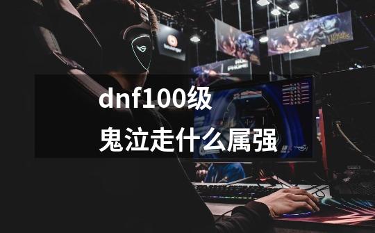 dnf100级鬼泣走什么属强-第1张-游戏相关-大福途网
