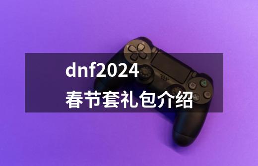 dnf2024春节套礼包介绍-第1张-游戏相关-大福途网