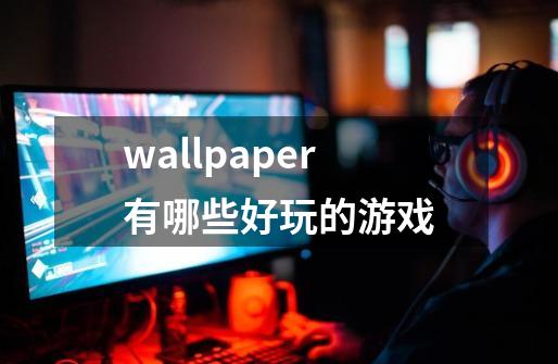 wallpaper有哪些好玩的游戏-第1张-游戏相关-大福途网