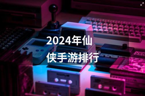 2024年仙侠手游排行-第1张-游戏相关-大福途网