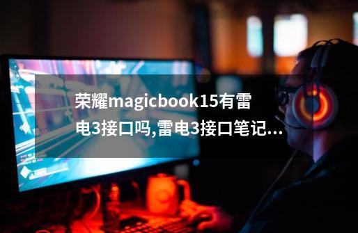 荣耀magicbook15有雷电3接口吗,雷电3接口笔记本什么时候出的-第1张-游戏相关-大福途网