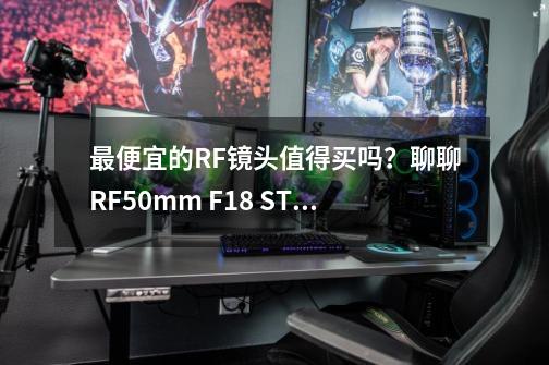 最便宜的RF镜头值得买吗？聊聊RF50mm F1.8 STM-第1张-游戏相关-大福途网