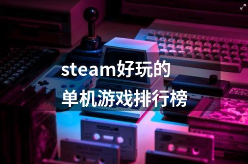 steam好玩的单机游戏排行榜-第1张-游戏相关-大福途网