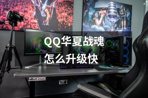 QQ华夏战魂怎么升级快-第1张-游戏相关-大福途网