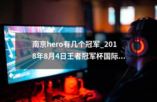南京hero有几个冠军_2018年8月4日王者冠军杯国际邀请赛淘汰赛第一轮-第1张-游戏相关-大福途网