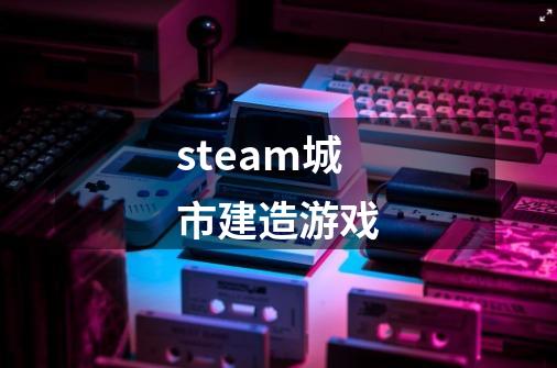 steam城市建造游戏-第1张-游戏相关-大福途网