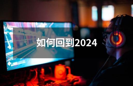 如何回到2024-第1张-游戏相关-大福途网