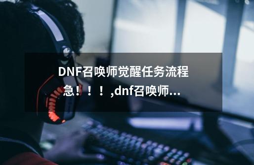 DNF召唤师觉醒任务流程     急！！！,dnf召唤师二次觉醒怎么玩-第1张-游戏相关-大福途网