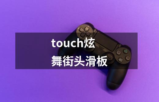 touch炫舞街头滑板-第1张-游戏相关-大福途网