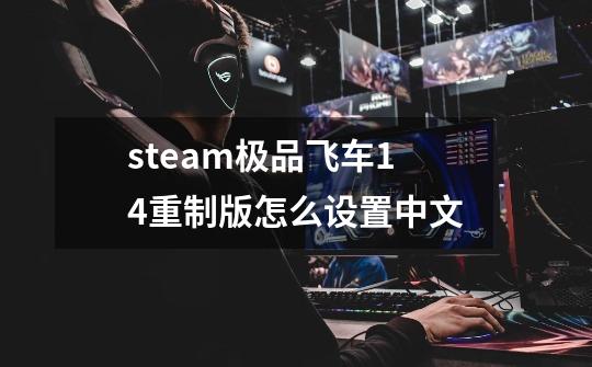 steam极品飞车14重制版怎么设置中文-第1张-游戏相关-大福途网