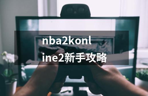 nba2konline2新手攻略-第1张-游戏相关-大福途网