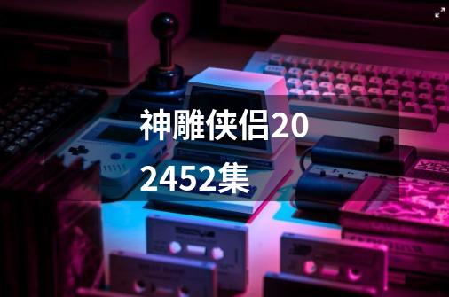 神雕侠侣202452集-第1张-游戏相关-大福途网