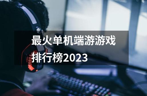 最火单机端游游戏排行榜2023-第1张-游戏相关-大福途网