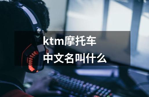 ktm摩托车中文名叫什么-第1张-游戏相关-大福途网