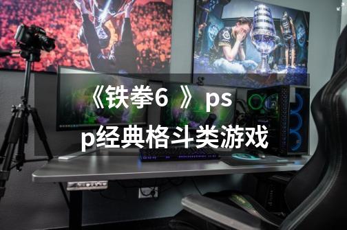 《铁拳6  》psp经典格斗类游戏-第1张-游戏相关-大福途网