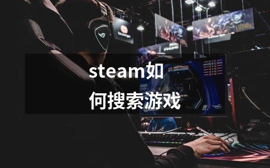 steam如何搜索游戏-第1张-游戏相关-大福途网