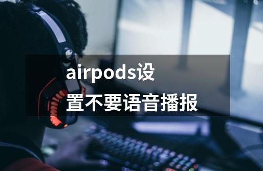 airpods设置不要语音播报-第1张-游戏相关-大福途网
