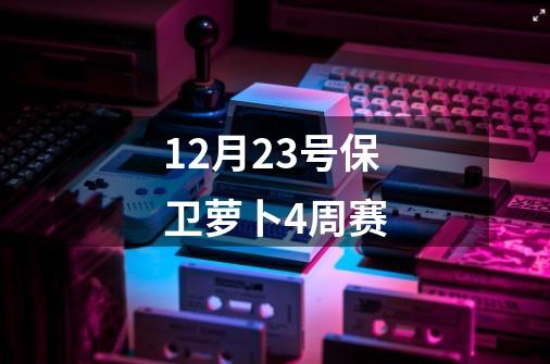 12月23号保卫萝卜4周赛-第1张-游戏相关-大福途网