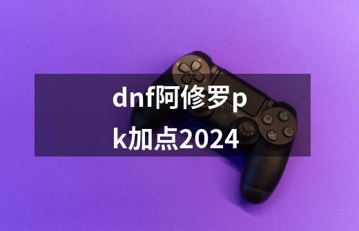 dnf阿修罗pk加点2024-第1张-游戏相关-大福途网