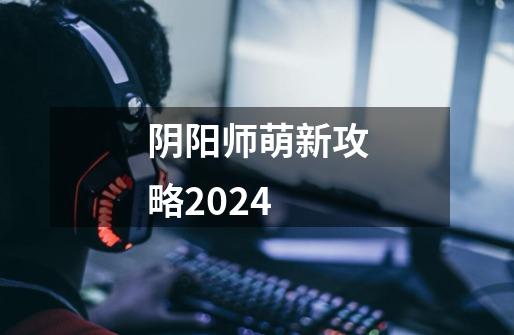 阴阳师萌新攻略2024-第1张-游戏相关-大福途网