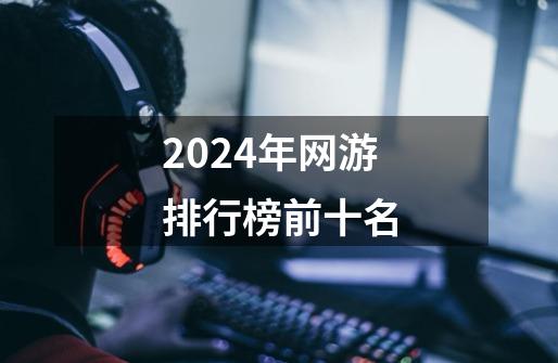 2024年网游排行榜前十名-第1张-游戏相关-大福途网