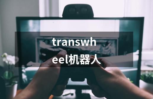 transwheel机器人-第1张-游戏相关-大福途网