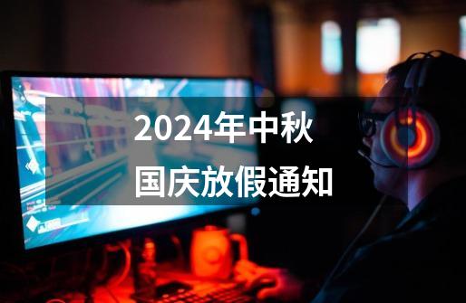 2024年中秋国庆放假通知-第1张-游戏相关-大福途网