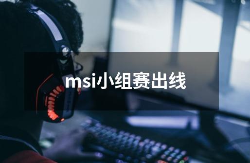 msi小组赛出线-第1张-游戏相关-大福途网