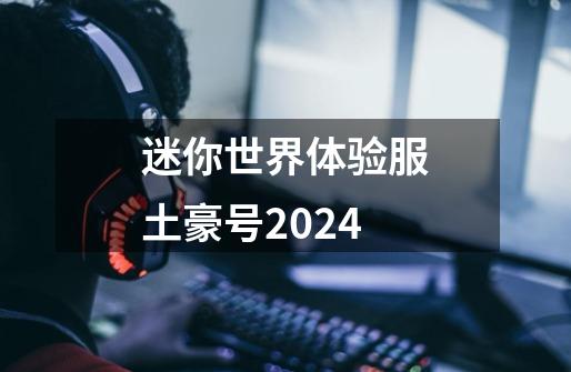 迷你世界体验服土豪号2024-第1张-游戏相关-大福途网