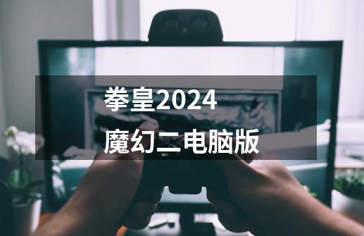拳皇2024魔幻二电脑版-第1张-游戏相关-大福途网