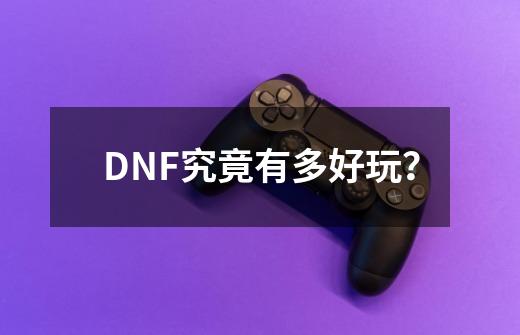 DNF究竟有多好玩？-第1张-游戏相关-大福途网