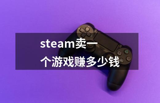 steam卖一个游戏赚多少钱-第1张-游戏相关-大福途网