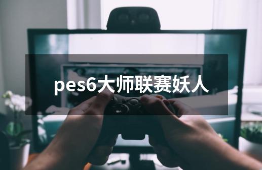 pes6大师联赛妖人-第1张-游戏相关-大福途网