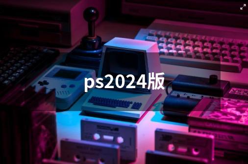 ps2024版-第1张-游戏相关-大福途网