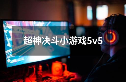 超神决斗小游戏5v5-第1张-游戏相关-大福途网